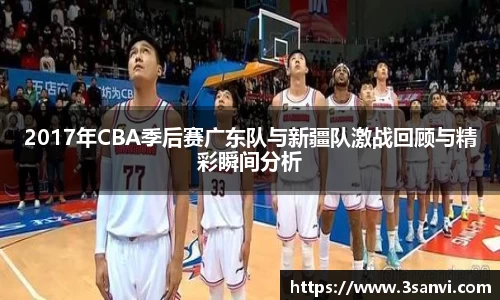 2017年CBA季后赛广东队与新疆队激战回顾与精彩瞬间分析