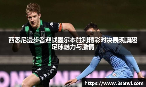 西悉尼漫步者迎战墨尔本胜利精彩对决展现澳超足球魅力与激情
