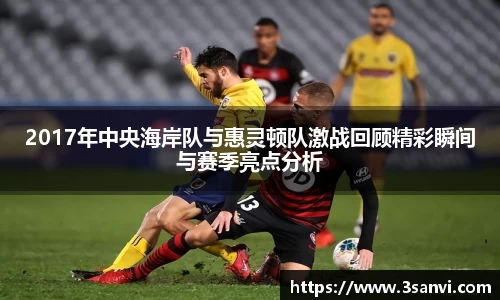 2017年中央海岸队与惠灵顿队激战回顾精彩瞬间与赛季亮点分析